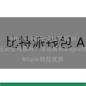 Bitpie钱包安卓版下载 Bitpie钱包安全可靠吗？详细解析Bitpie钱包优势