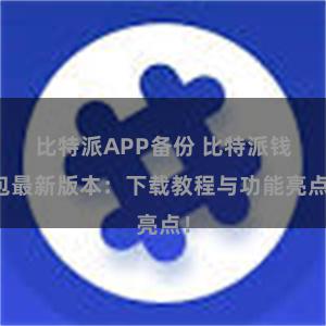 比特派APP备份 比特派钱包最新版本：下载教程与功能亮点！