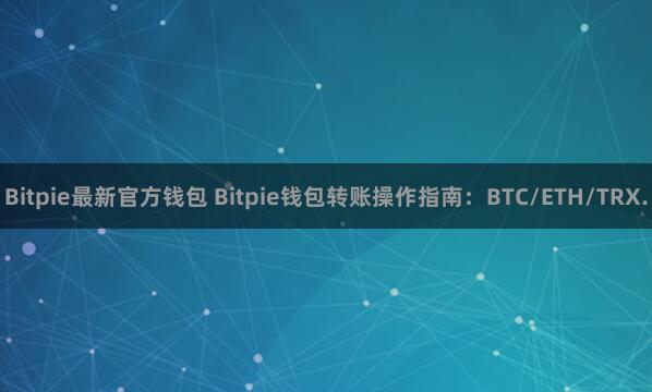 Bitpie最新官方钱包 Bitpie钱包转账操作指南：BTC/ETH/TRX.