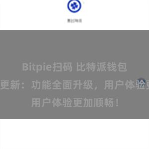 Bitpie扫码 比特派钱包最新版本更新：功能全面升级，用户体验更加顺畅！