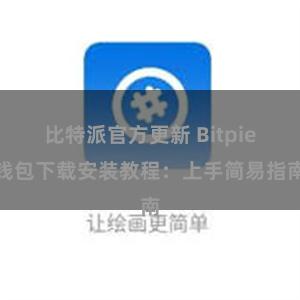 比特派官方更新 Bitpie钱包下载安装教程：上手简易指南