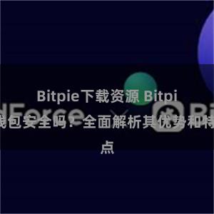 Bitpie下载资源 Bitpie钱包安全吗？全面解析其优势和特点