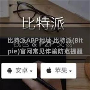 比特派APP地址 比特派(Bitpie)官网常见诈骗防范提醒