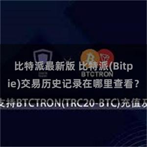 比特派最新版 比特派(Bitpie)交易历史记录在哪里查看？