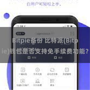 Bitpie备份 比特派(Bitpie)钱包是否支持免手续费功能？