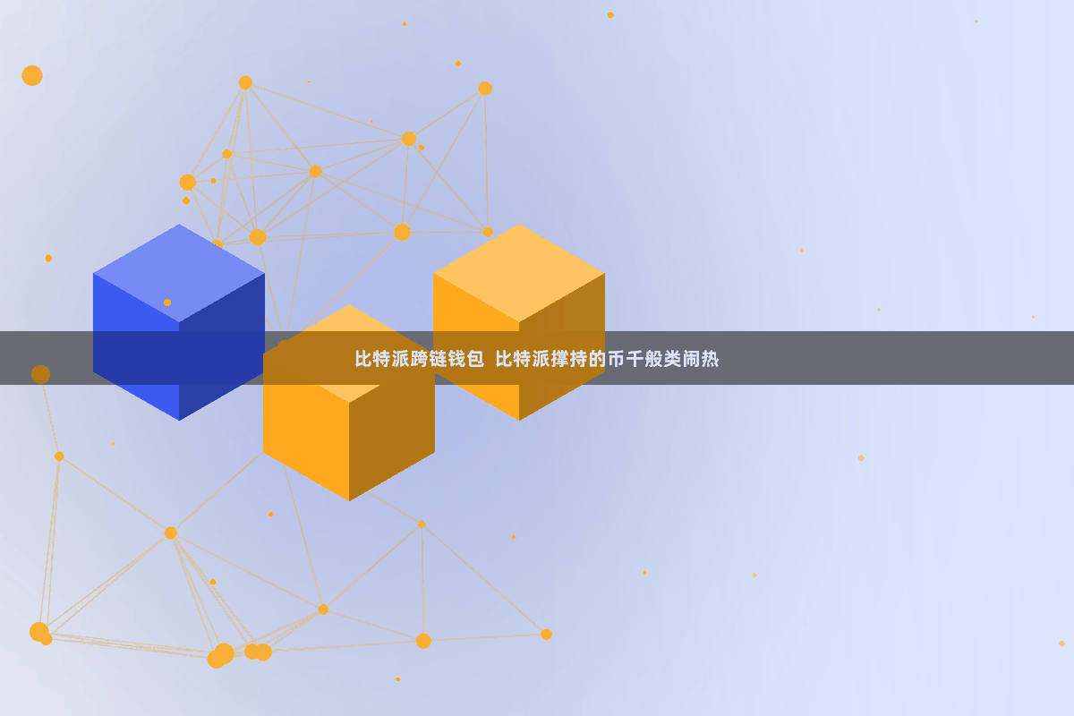 比特派跨链钱包  比特派撑持的币千般类闹热